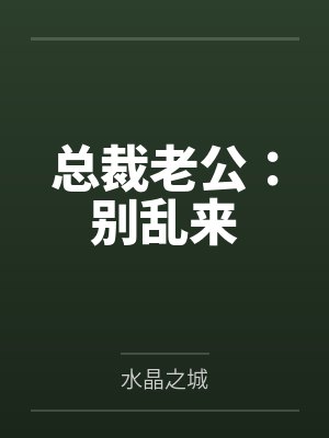 总裁老公:别乱来by水晶之城 总裁老公:别乱来by水晶之城