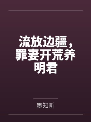 流放边疆,罪妻开荒养明君by墨知昕 流放边疆,罪妻开荒养明君by墨知昕