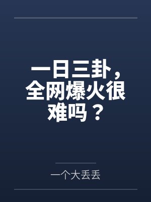 一日三卦,全网爆火很难吗?by一个大丢丢 一日三卦,全网爆火很难吗?by一个大丢丢