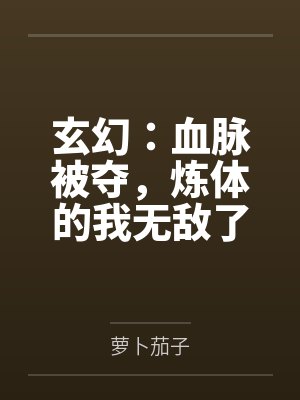 秦云云婉玄幻:血脉被夺,炼体的我无敌了 秦云云婉玄幻:血脉被夺,炼体的我无敌了