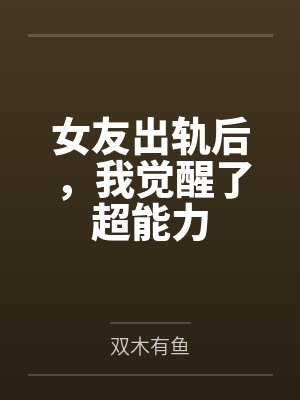女友出轨后,我觉醒了超能力by双木有鱼 女友出轨后,我觉醒了超能力by双木有鱼