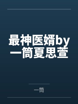 最神医婿by一筒夏思萱 最神医婿by一筒夏思萱