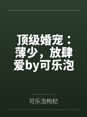 顶级婚宠:薄少,放肆爱by可乐泡枸杞闵丽丽 顶级婚宠:薄少,放肆爱by可乐泡枸杞闵丽丽