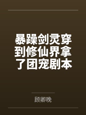 溯月沈昭暴躁剑灵穿到修仙界拿了团宠剧本 溯月沈昭暴躁剑灵穿到修仙界拿了团宠剧本
