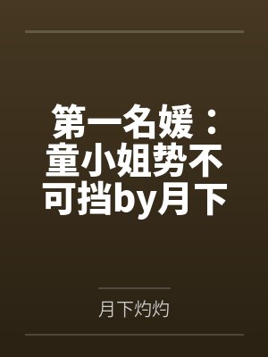 第一名媛:童小姐势不可挡by月下灼灼陆霆骁童颜 第一名媛:童小姐势不可挡by月下灼灼陆霆骁童颜