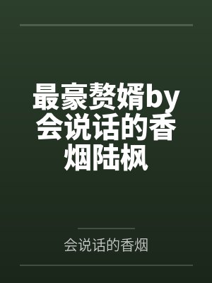 最豪赘婿by会说话的香烟陆枫 最豪赘婿by会说话的香烟陆枫