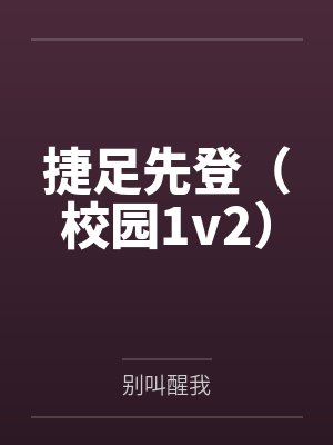 捷足先登(校园1v2) 捷足先登(校园1v2)