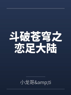 斗破苍穹之恋足大陆 斗破苍穹之恋足大陆