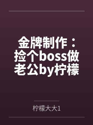 金牌制作:捡个boss做老公by柠檬大大1顾苏颜 金牌制作:捡个boss做老公by柠檬大大1顾苏颜