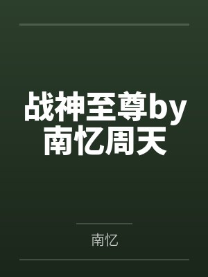 至尊战神小说全文免费阅读 至尊战神小说全文免费阅读