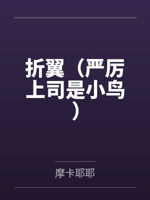 折翼(严厉上司是小鸟) 折翼(严厉上司是小鸟)