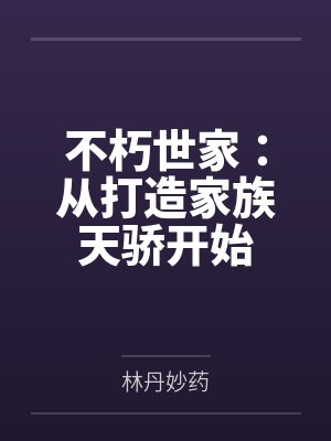 不朽世家:从打造家族天骄开始 不朽世家:从打造家族天骄开始