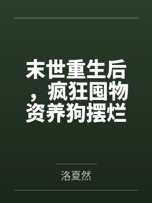 叶芸汐云子末世重生后,疯狂囤物资养狗摆烂 叶芸汐云子末世重生后,疯狂囤物资养狗摆烂
