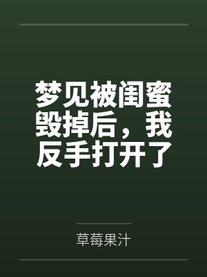 梦见被闺蜜毁掉后,我反手打开了录像 梦见被闺蜜毁掉后,我反手打开了录像