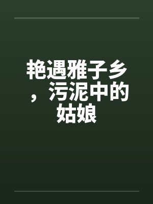 艳遇雅子乡,污泥中的姑娘 艳遇雅子乡,污泥中的姑娘