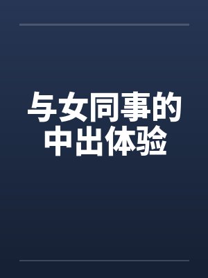 与女同事的中出体验 与女同事的中出体验